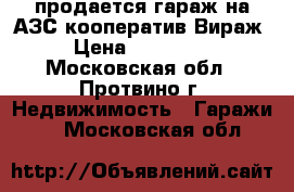 продается гараж на АЗС кооператив Вираж › Цена ­ 290 000 - Московская обл., Протвино г. Недвижимость » Гаражи   . Московская обл.